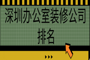 2023深圳办公室装修公司排名(附全包报价)