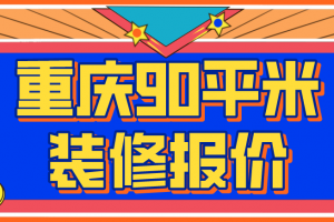 2023重庆90平米装修报价(材料价格明细)