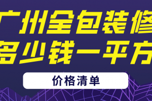 2023广州全包装修多少钱一平方(价格清单)