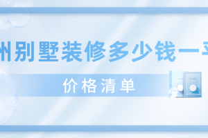 2023广州别墅装修多少钱一平米(价格清单)