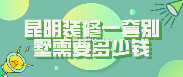 昆明装修一套别墅需要多少钱