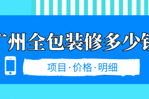 2023广州全包装修多少钱(项目价格明细)