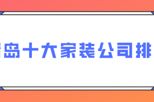 青岛十大家装公司排名(2023全新榜单)