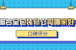 2023烟台全包装修公司哪家好(口碑评分)