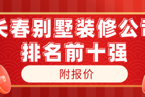 2023长春别墅装修公司排名前十强(附报价)