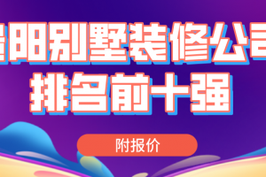 2023贵阳别墅装修公司排名前十强(附报价)