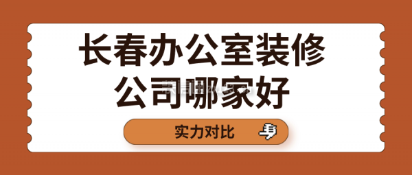 长春办公室装修公司哪家好(实力对比)