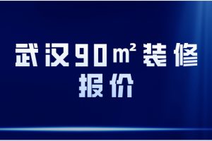 2023武汉90平米装修报价(详细清单)