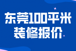 2023东莞100平米装修报价(预算清单)