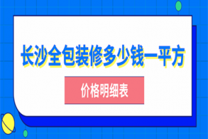 长沙全包装修多少钱一平方(价格明细表)