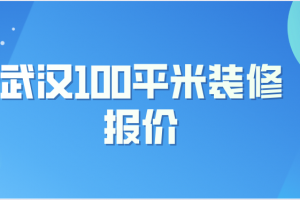 2023武汉100平米装修报价(报价清单)