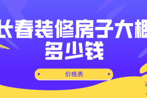 2023长春装修房子大概多少钱(价格表)