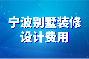 2023宁波别墅装修设计费用(设计项目)