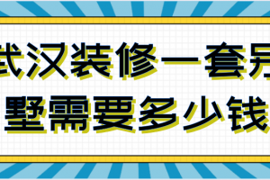 2023武汉装修一套别墅需要多少钱