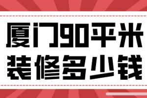 2023厦门90平米装修多少钱(费用清单)