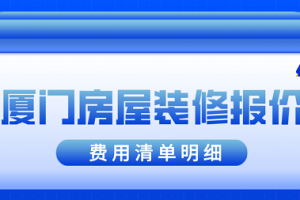 2023厦门房屋装修报价(费用清单明细)