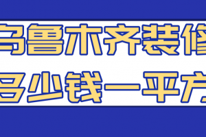 乌鲁木齐装修多少钱一平方