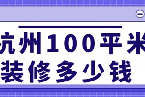 杭州100平米装修多少钱(费用清单)