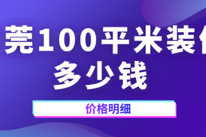 2023东莞100平米装修多少钱(价格明细)