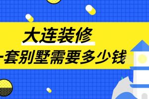 大连装修一套别墅需要多少钱(项目报价)