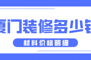 2023厦门装修多少钱(材料价格明细)