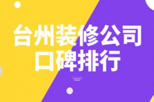 2023台州装修公司口碑排行(附公司原创案例)