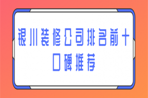 2023银川装修公司排名前十口碑推荐