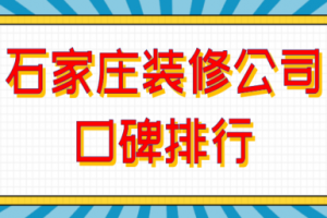 2023石家庄装修公司口碑排行(公司优势)