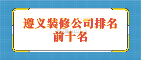 遵义装修公司排名前十名