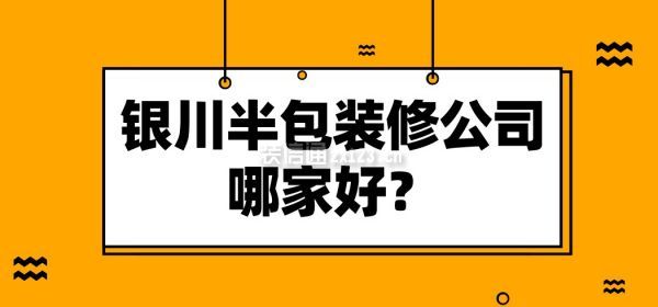 银川半包装修公司哪家好