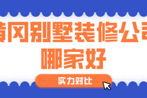 2023黄冈别墅装修公司哪家好(实力对比)