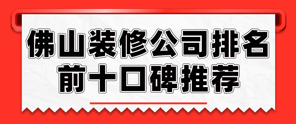 佛山装修公司排名前十口碑推荐