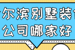 2023哈尔滨别墅装修公司哪家好(口碑评分)