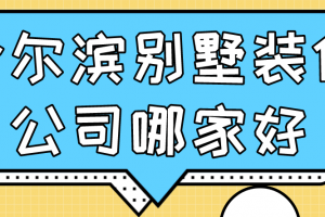 2023哈尔滨别墅装修公司哪家好(口碑评分)