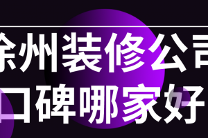 2023徐州装修公司口碑哪家好(附全包半包价格)