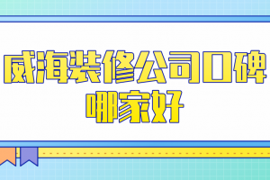 2023威海装修公司口碑哪家好