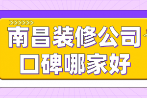 2023南昌装修公司口碑哪家好