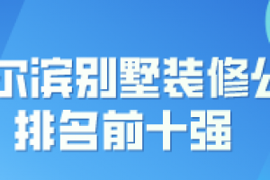 2023哈尔滨别墅装修公司排名前十强