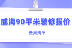 威海90平米装修报价(费用清单)