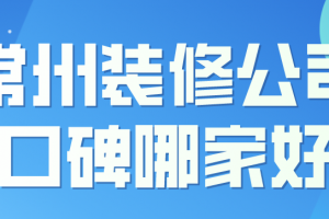 2023常州装修公司口碑哪家好(装修报价)