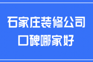 2023石家庄装修公司口碑哪家好(综合口碑)