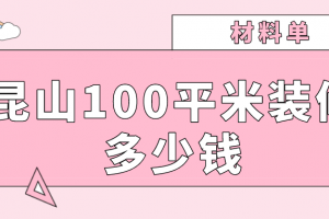 2023昆山100平米装修多少钱(材料单)