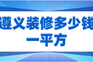 2023遵义装修多少钱一平方(预算清单)