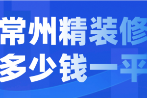 2023常州精装修多少钱一平(装修公司报价)