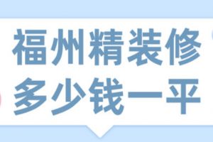 2023福州精装修多少钱一平(装修公司报价)