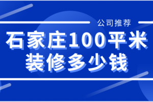 2023石家庄100平米装修多少钱(风格报价)