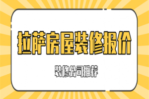 拉萨房屋装修报价(装修公司推荐)