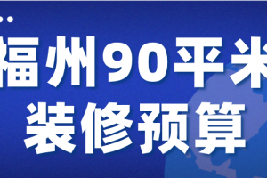 2023福州90平米装修预算(费用明细)