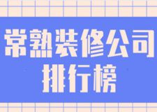 2023常熟装修公司排行榜(公司优势)