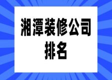 2023湘潭装修公司排名(实力对比)